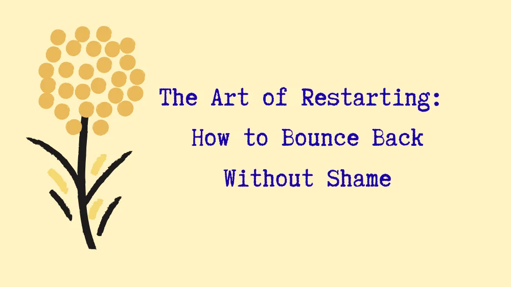 The Art of Restarting: How to Bounce Back Without Shame