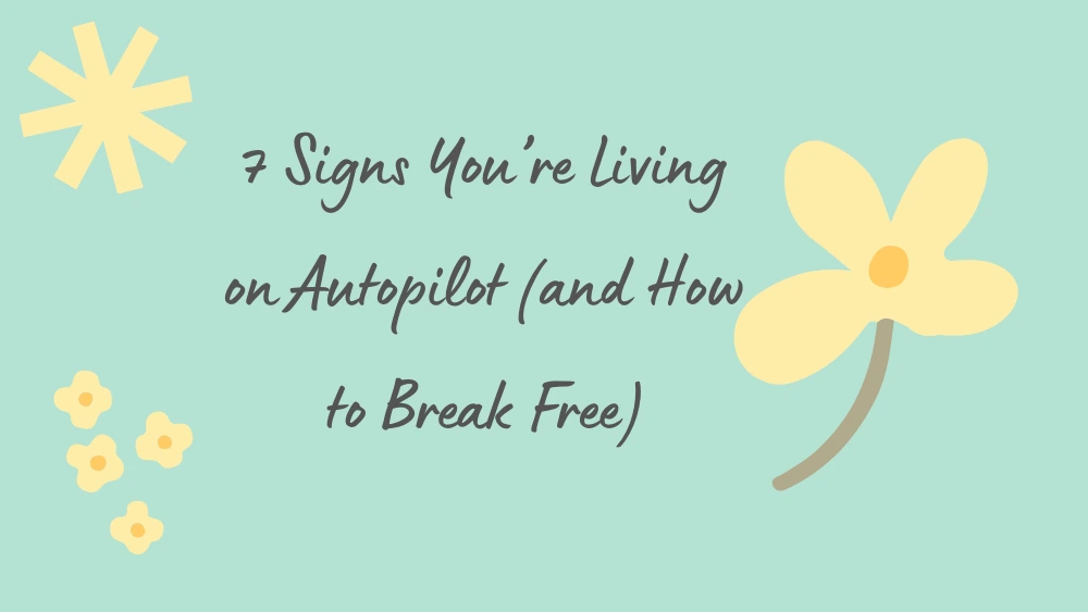 7 Signs You’re Living on Autopilot (and How to Break Free)